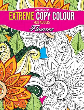 Flowers Extreme Copy Colour | Creative Colouring Book for Adults with Floral Patterns to Relieve Stress, Spark Creativity & Enjoy Artistic Calm